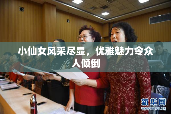 小仙女风采尽显，优雅魅力令众人倾倒