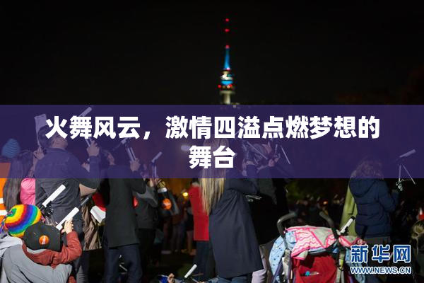 火舞风云，激情四溢点燃梦想的舞台