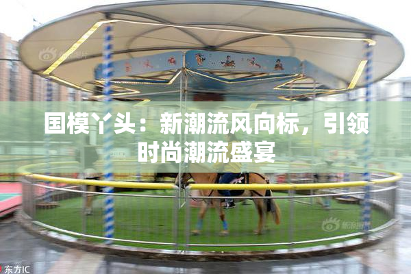 国模丫头：新潮流风向标，引领时尚潮流盛宴