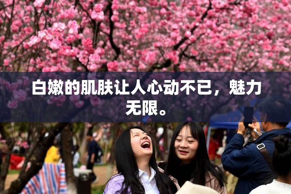 白嫩的肌肤让人心动不已，魅力无限。