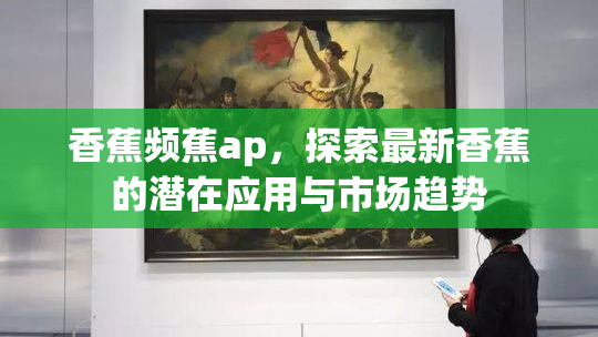 香蕉频蕉ap，探索最新香蕉的潜在应用与市场趋势