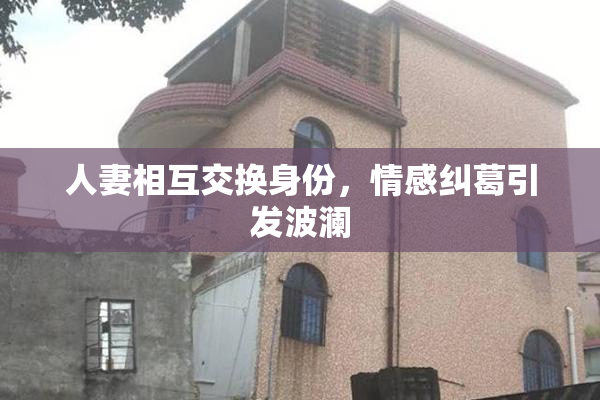 人妻相互交换身份，情感纠葛引发波澜