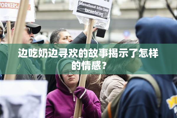 边吃奶边寻欢的故事揭示了怎样的情感？