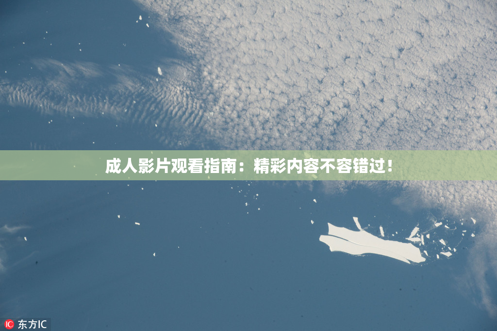 成人影片观看指南：精彩内容不容错过！