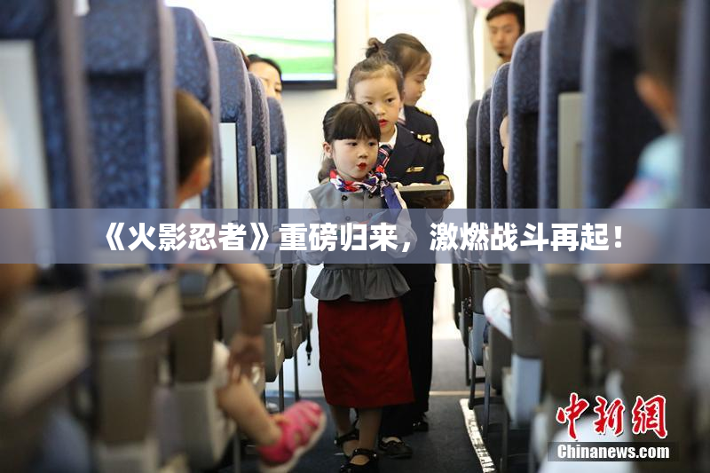 《火影忍者》重磅归来，激燃战斗再起！