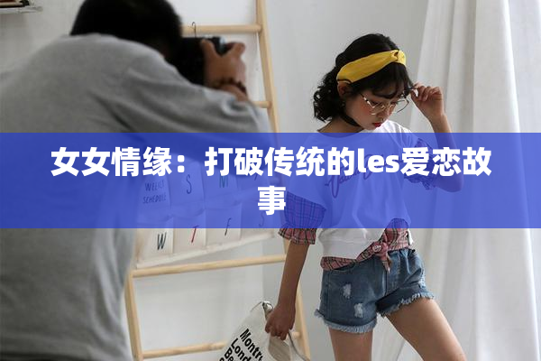 女女情缘：打破传统的les爱恋故事