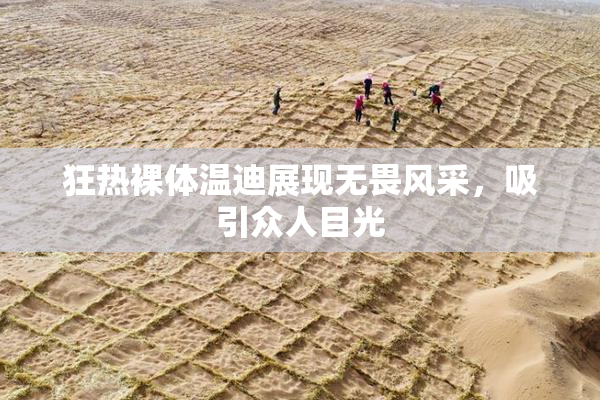狂热裸体温迪展现无畏风采，吸引众人目光