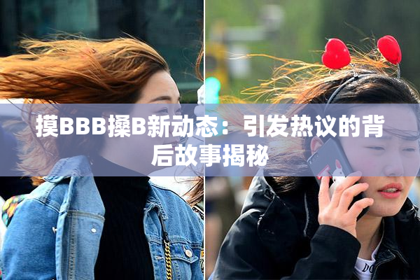 摸BBB搡B新动态：引发热议的背后故事揭秘