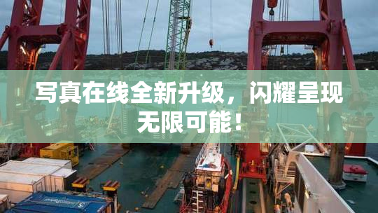 写真在线全新升级，闪耀呈现无限可能！
