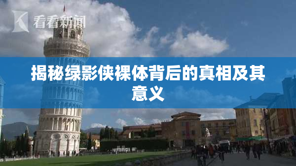 揭秘绿影侠裸体背后的真相及其意义