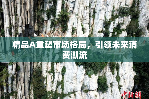 精品A重塑市场格局，引领未来消费潮流