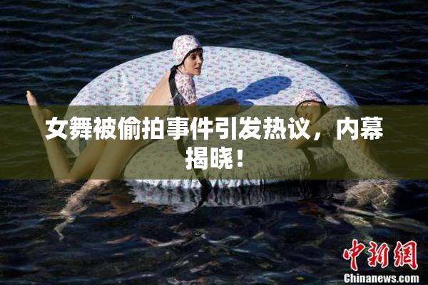 女舞被偷拍事件引发热议，内幕揭晓！