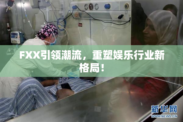 FXX引领潮流，重塑娱乐行业新格局！