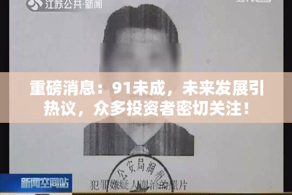 重磅消息：91未成，未来发展引热议，众多投资者密切关注！