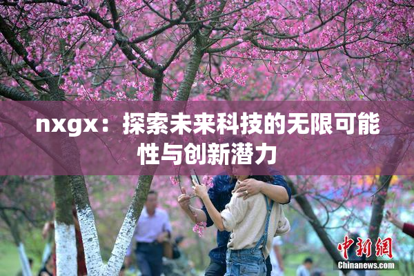 nxgx：探索未来科技的无限可能性与创新潜力