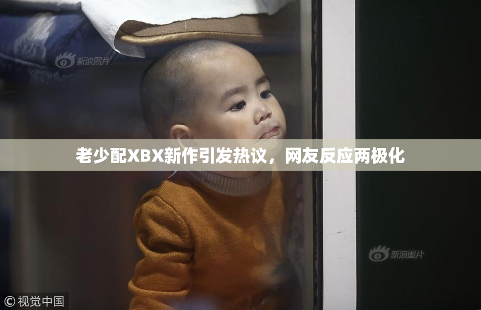 老少配XBX新作引发热议，网友反应两极化