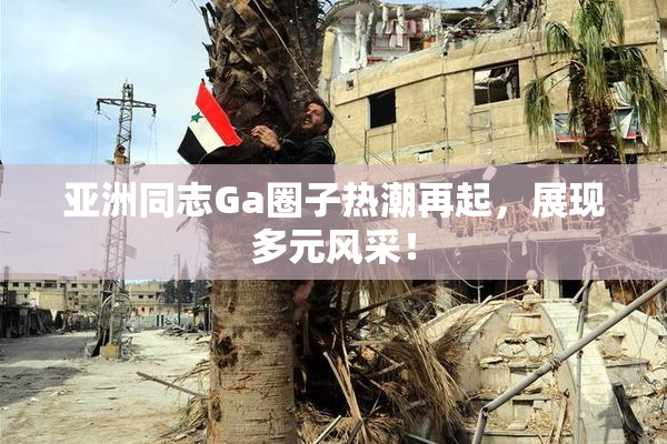 亚洲同志Ga圈子热潮再起，展现多元风采！