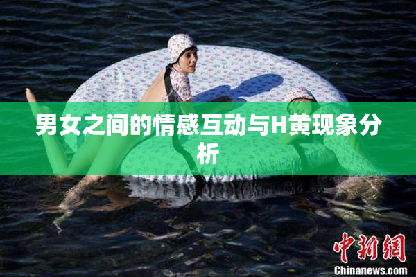 男女之间的情感互动与H黄现象分析