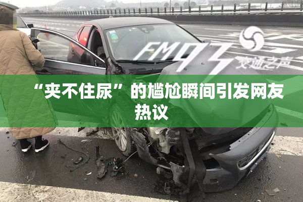 “夹不住尿”的尴尬瞬间引发网友热议