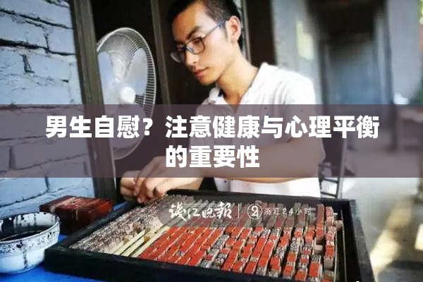 男生自慰？注意健康与心理平衡的重要性
