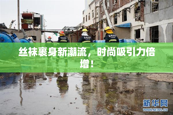 丝袜裹身新潮流，时尚吸引力倍增！