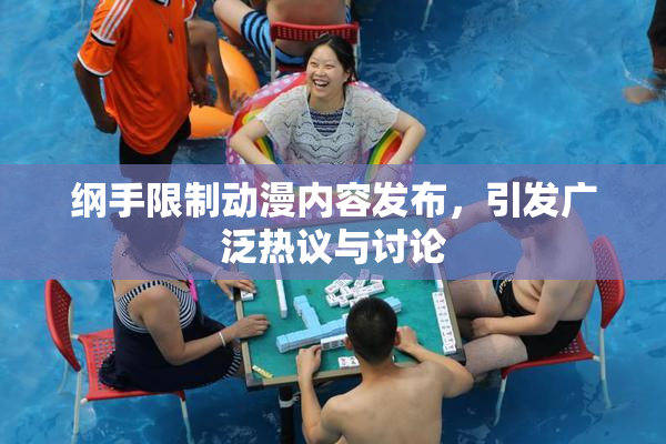 纲手限制动漫内容发布，引发广泛热议与讨论