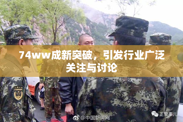 74ww成新突破，引发行业广泛关注与讨论