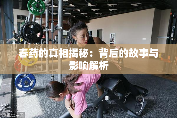 春药的真相揭秘：背后的故事与影响解析