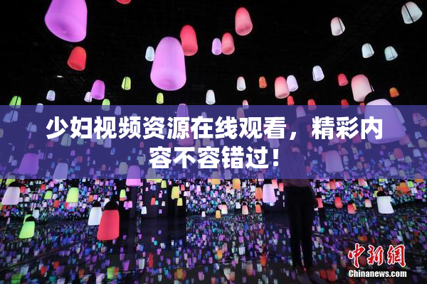 少妇视频资源在线观看，精彩内容不容错过！