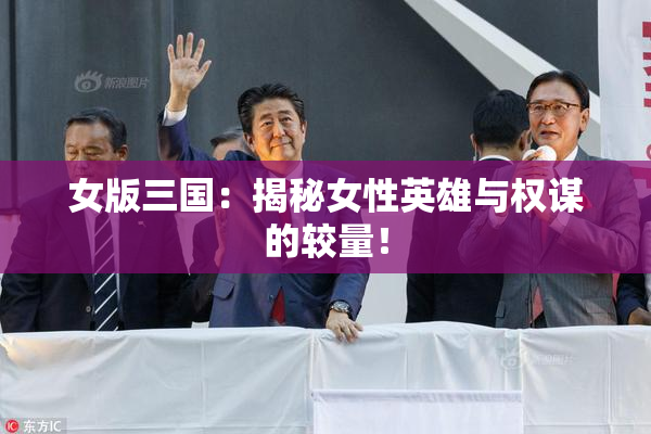 女版三国：揭秘女性英雄与权谋的较量！