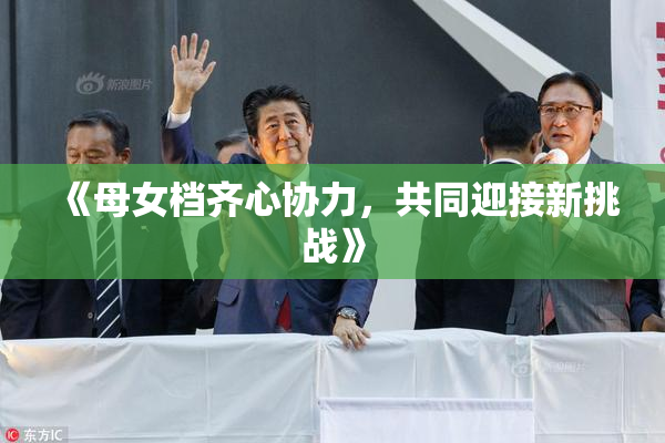 《母女档齐心协力，共同迎接新挑战》