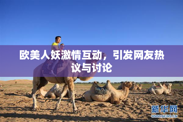 欧美人妖激情互动，引发网友热议与讨论
