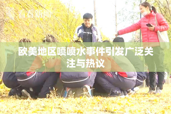 欧美地区喷喷水事件引发广泛关注与热议