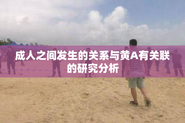 成人之间发生的关系与黄A有关联的研究分析