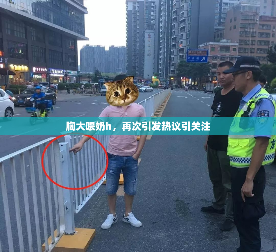 胸大喂奶h，再次引发热议引关注