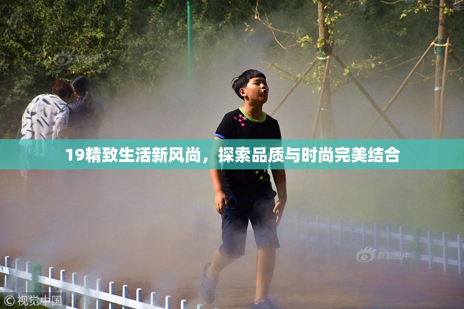 19精致生活新风尚，探索品质与时尚完美结合