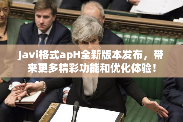 Javi格式apH全新版本发布，带来更多精彩功能和优化体验！