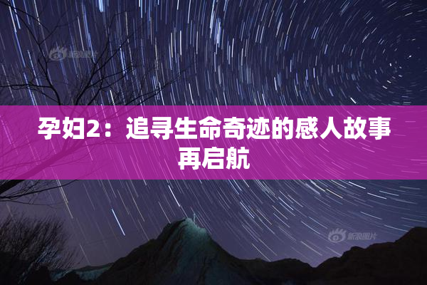 孕妇2：追寻生命奇迹的感人故事再启航
