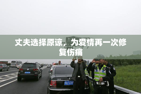 丈夫选择原谅，为爱情再一次修复伤痛