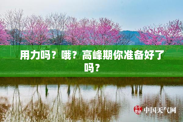 用力吗？哦？高峰期你准备好了吗？