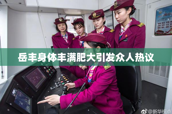 岳丰身体丰满肥大引发众人热议