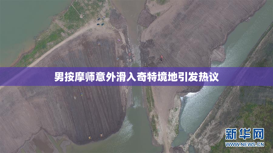 男按摩师意外滑入奇特境地引发热议