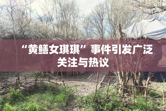 “黄鳝女琪琪”事件引发广泛关注与热议