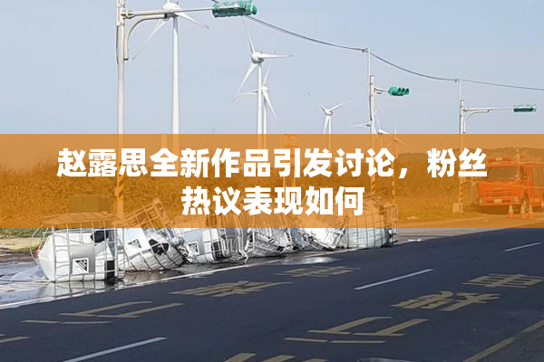 赵露思全新作品引发讨论，粉丝热议表现如何