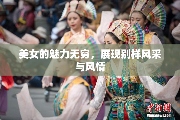 美女的魅力无穷，展现别样风采与风情