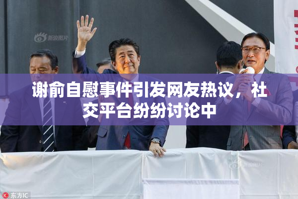 谢俞自慰事件引发网友热议，社交平台纷纷讨论中