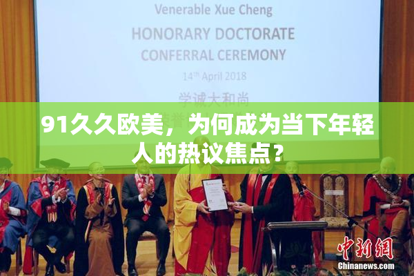 91久久欧美，为何成为当下年轻人的热议焦点？