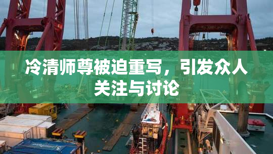 冷清师尊被迫重写，引发众人关注与讨论