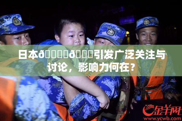 日本🔞‌🍌引发广泛关注与讨论，影响力何在？