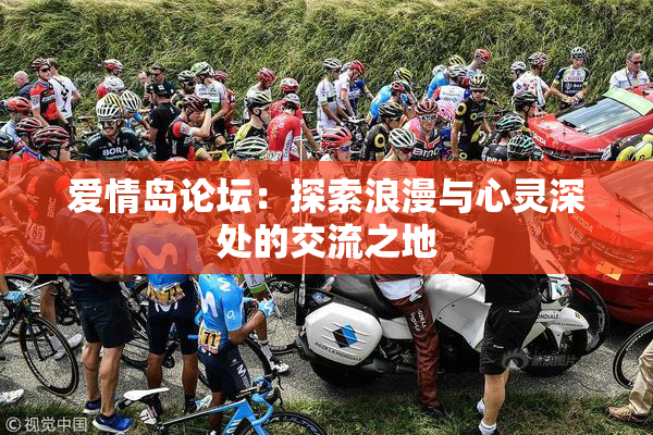 爱情岛论坛：探索浪漫与心灵深处的交流之地
